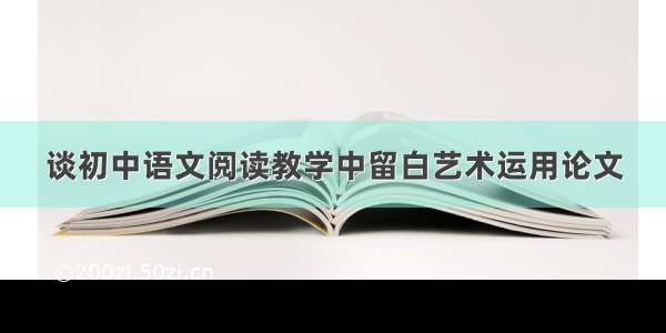 谈初中语文阅读教学中留白艺术运用论文