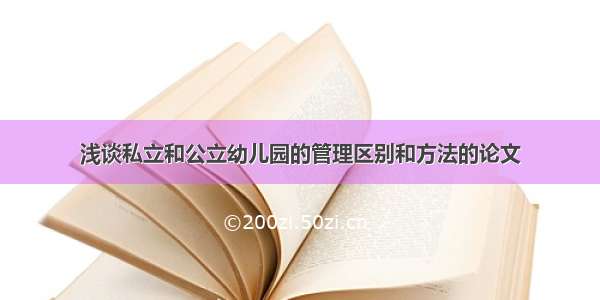 浅谈私立和公立幼儿园的管理区别和方法的论文