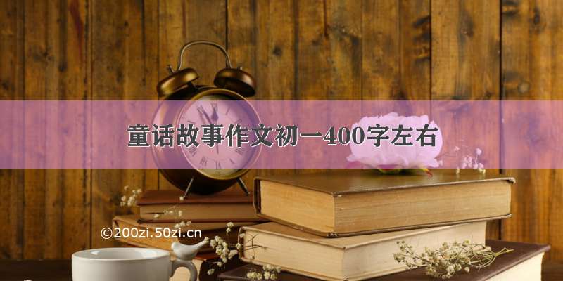 童话故事作文初一400字左右