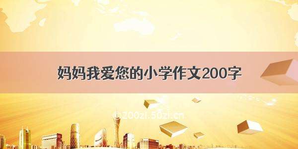 妈妈我爱您的小学作文200字