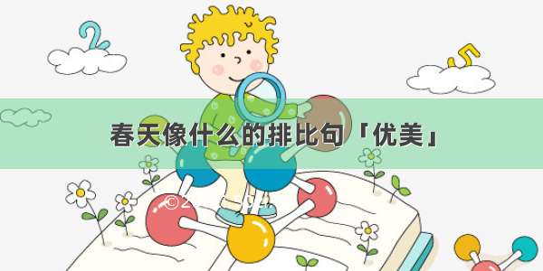 春天像什么的排比句「优美」