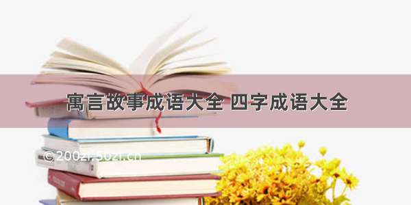 寓言故事成语大全 四字成语大全