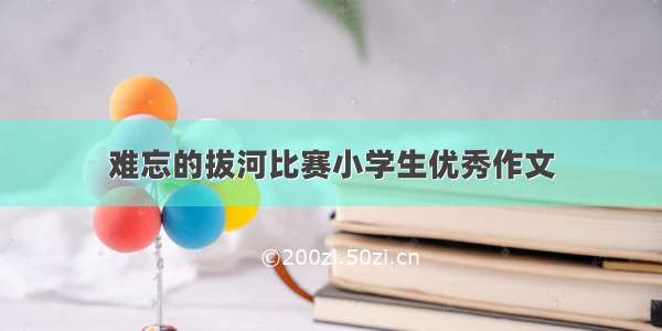 难忘的拔河比赛小学生优秀作文