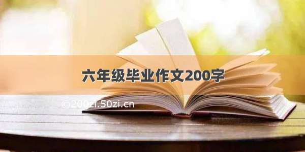 六年级毕业作文200字