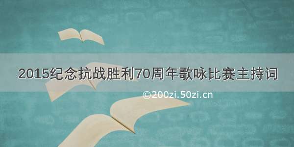 2015纪念抗战胜利70周年歌咏比赛主持词