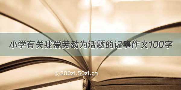 小学有关我爱劳动为话题的记事作文100字