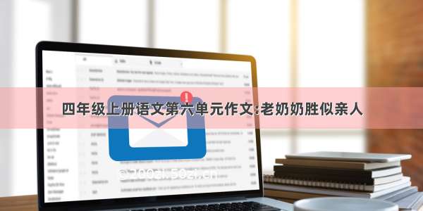 四年级上册语文第六单元作文:老奶奶胜似亲人