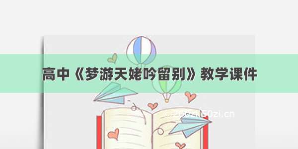 高中《梦游天姥吟留别》教学课件