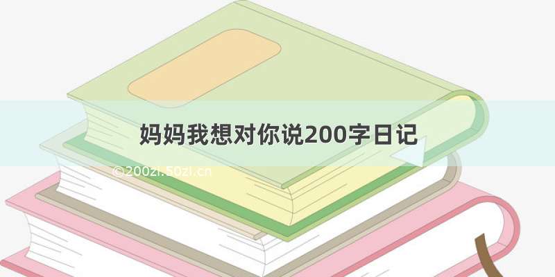 妈妈我想对你说200字日记