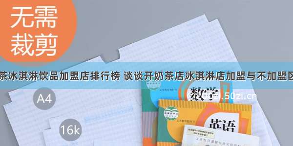 奶茶冰淇淋饮品加盟店排行榜 谈谈开奶茶店冰淇淋店加盟与不加盟区别