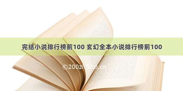 完结小说排行榜前100 玄幻全本小说排行榜前100