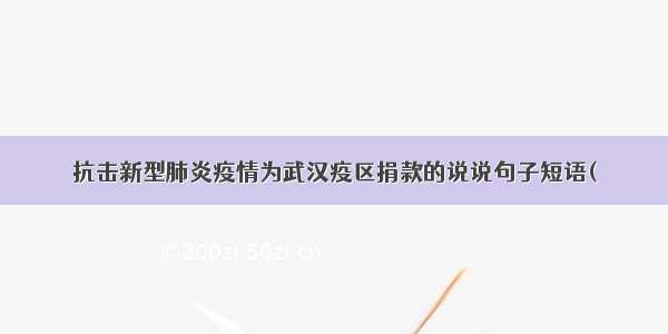 抗击新型肺炎疫情为武汉疫区捐款的说说句子短语(