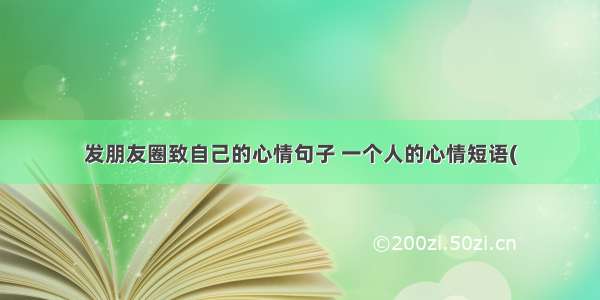 发朋友圈致自己的心情句子 一个人的心情短语(