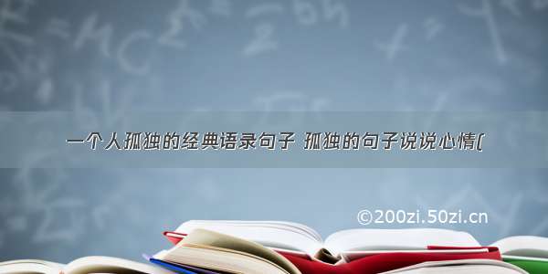 一个人孤独的经典语录句子 孤独的句子说说心情(