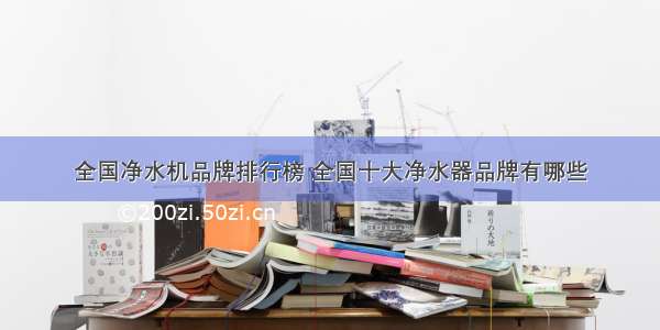 全国净水机品牌排行榜 全国十大净水器品牌有哪些