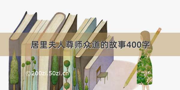 居里夫人尊师众道的故事400字