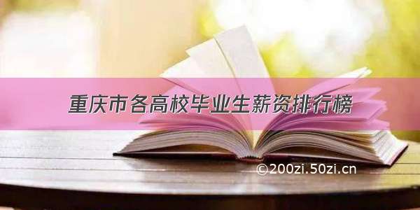 重庆市各高校毕业生薪资排行榜
