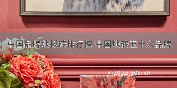 中国品牌地板砖排行榜 中国地砖五十大品牌