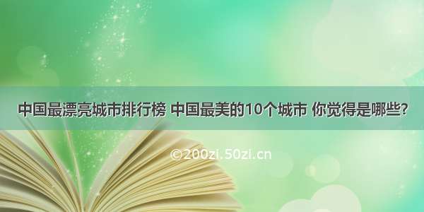 中国最漂亮城市排行榜 中国最美的10个城市 你觉得是哪些？