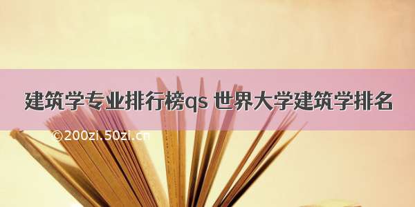 建筑学专业排行榜qs 世界大学建筑学排名