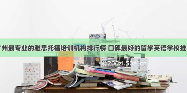 广州最专业的雅思托福培训机构排行榜 口碑最好的留学英语学校推荐