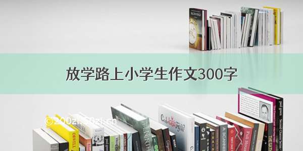 放学路上小学生作文300字