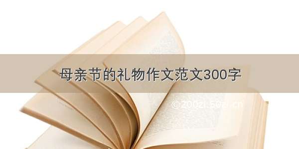 母亲节的礼物作文范文300字