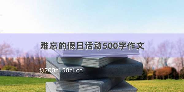 难忘的假日活动500字作文