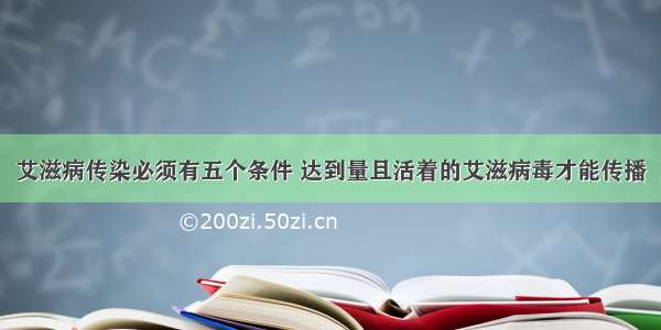 艾滋病传染必须有五个条件 达到量且活着的艾滋病毒才能传播