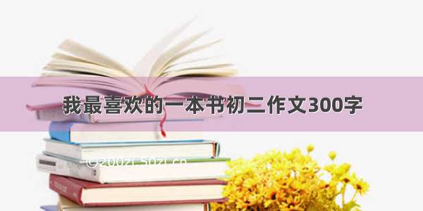 我最喜欢的一本书初二作文300字