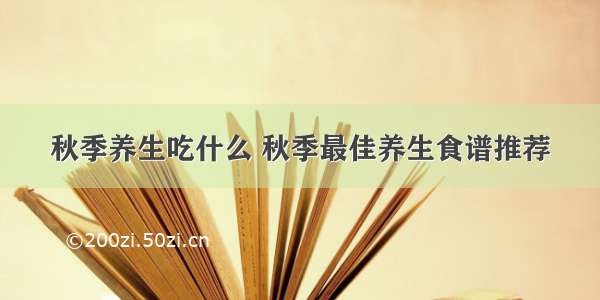 秋季养生吃什么 秋季最佳养生食谱推荐