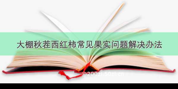 大棚秋茬西红柿常见果实问题解决办法