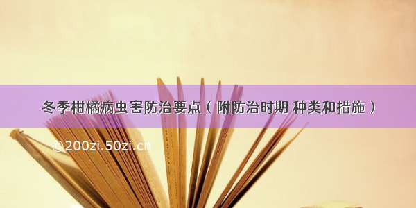 冬季柑橘病虫害防治要点（附防治时期 种类和措施）