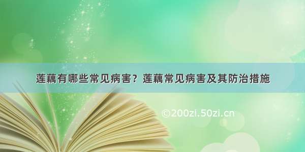 莲藕有哪些常见病害？莲藕常见病害及其防治措施