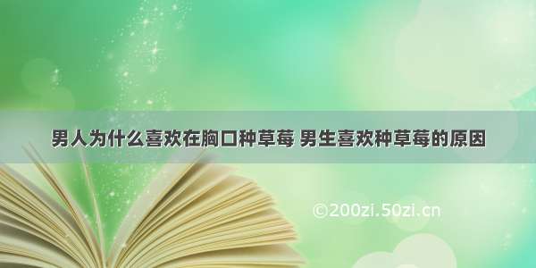 男人为什么喜欢在胸口种草莓 男生喜欢种草莓的原因