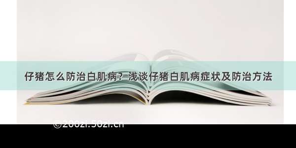 仔猪怎么防治白肌病？浅谈仔猪白肌病症状及防治方法