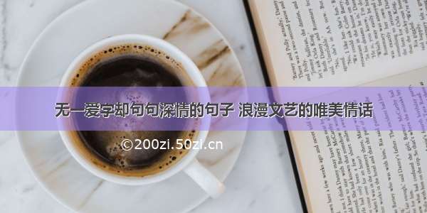 无一爱字却句句深情的句子 浪漫文艺的唯美情话