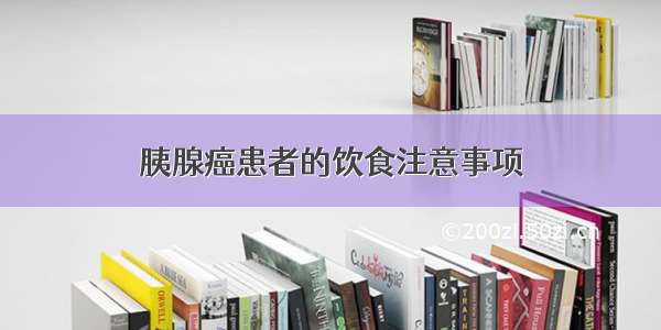 胰腺癌患者的饮食注意事项