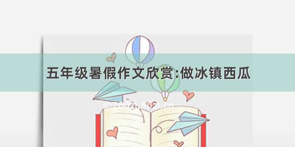 五年级暑假作文欣赏:做冰镇西瓜