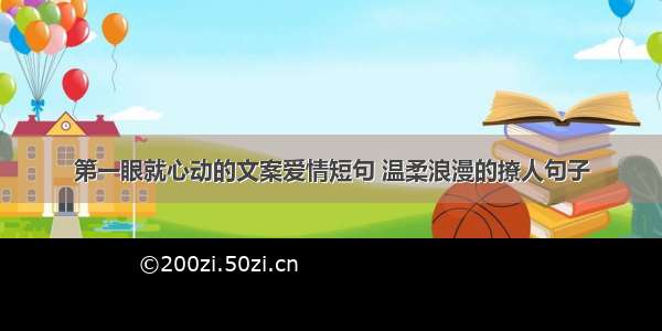 第一眼就心动的文案爱情短句 温柔浪漫的撩人句子