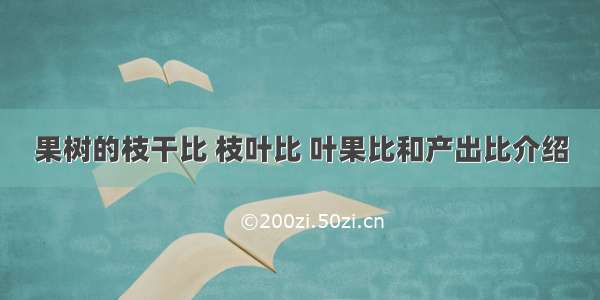 果树的枝干比 枝叶比 叶果比和产出比介绍