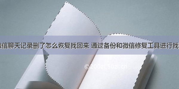 微信聊天记录删了怎么恢复找回来 通过备份和微信修复工具进行找回