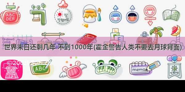 世界末日还剩几年 不到1000年(霍金警告人类不要去月球背面)