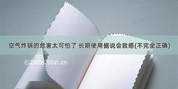 空气炸锅的危害太可怕了 长期使用据说会致癌(不完全正确)