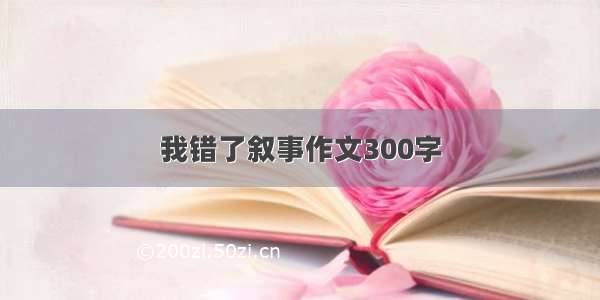 我错了叙事作文300字