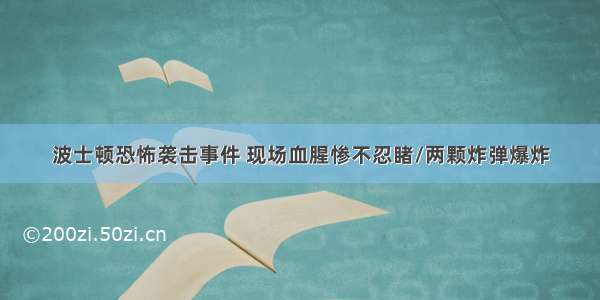 波士顿恐怖袭击事件 现场血腥惨不忍睹/两颗炸弹爆炸