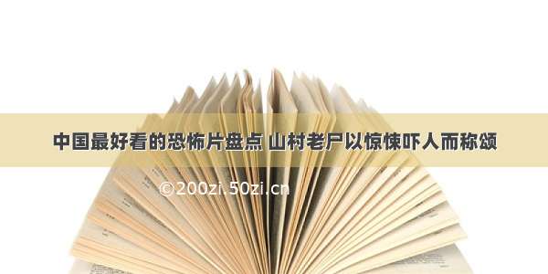 中国最好看的恐怖片盘点 山村老尸以惊悚吓人而称颂