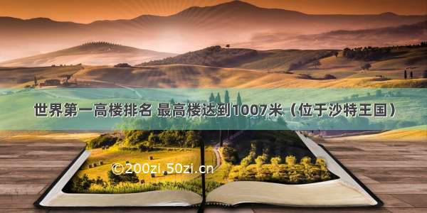 世界第一高楼排名 最高楼达到1007米（位于沙特王国）