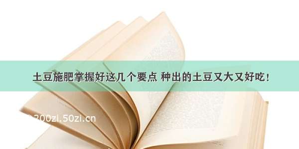 土豆施肥掌握好这几个要点 种出的土豆又大又好吃！