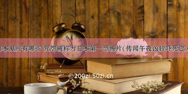 日本鬼片有哪些 咒怨被称为日本第一恐怖片(传闻午夜凶铃吓死过人)